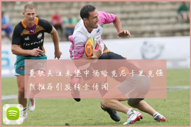 曼联关注米堡中场哈克尼卡里克强烈推荐引发转会传闻