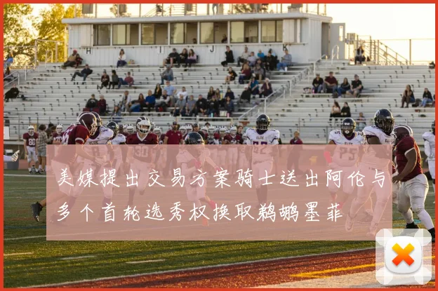 美媒提出交易方案骑士送出阿伦与多个首轮选秀权换取鹈鹕墨菲