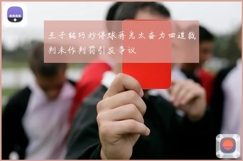 王子铭巧妙停球蒋光太奋力回追裁判未作判罚引发争议