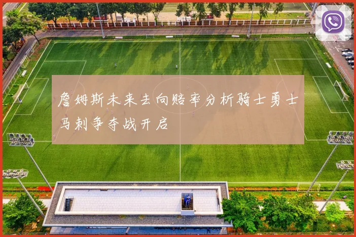 詹姆斯未来去向赔率分析骑士勇士马刺争夺战开启