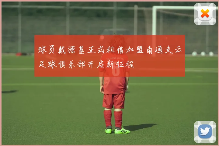 球员戴源基正式租借加盟南通支云足球俱乐部开启新征程