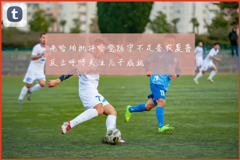 老哈珀批评哈登防守不足香农夏普反击呼吁关注儿子成就